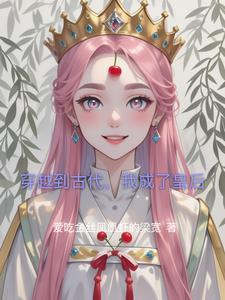 穿越到古代,我成了皇后 穿越到古代,我成了皇后