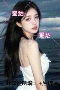 叶墨谨幽璃:+后续+结局高分佳作 叶墨谨幽璃:+后续+结局高分佳作