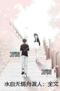 水自无情舟渡人:+后续+结局爱恨纠葛 水自无情舟渡人:+后续+结局爱恨纠葛