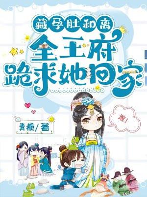 藏孕肚和离,全王府跪求她回家 藏孕肚和离,全王府跪求她回家
