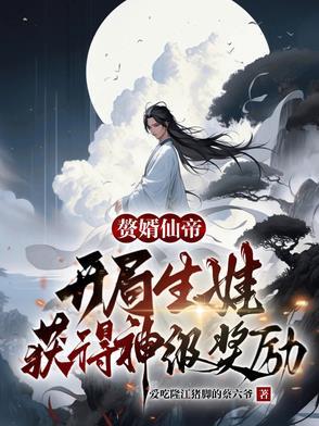赘婿仙帝:开局生娃获得神级奖励 赘婿仙帝:开局生娃获得神级奖励