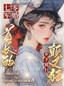 七零军婚,首长的乡下媳妇颠又狂 七零军婚,首长的乡下媳妇颠又狂