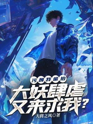 污蔑我偷拍,大妖肆虐又来求我? 污蔑我偷拍,大妖肆虐又来求我?